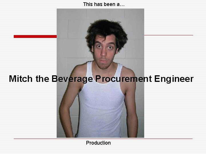 This has been a… Mitch the Beverage Procurement Engineer Production 