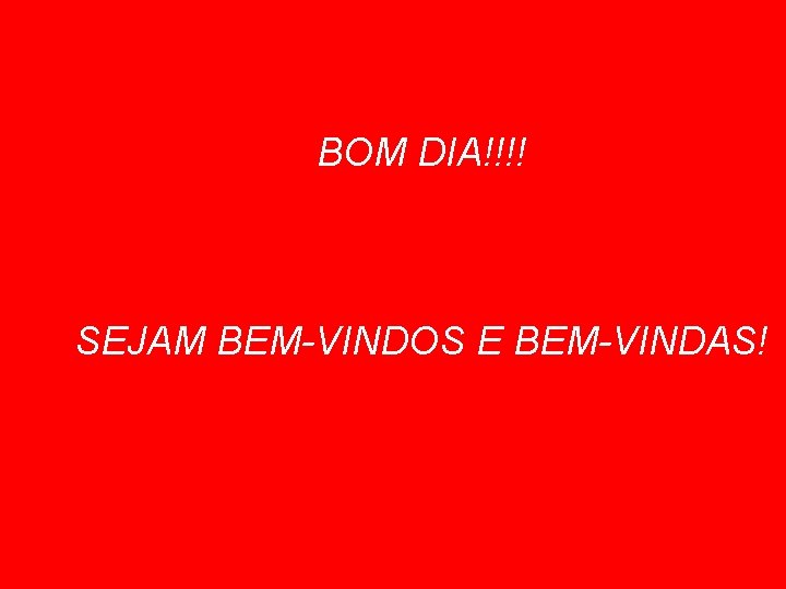 BOM DIA!!!! SEJAM BEM-VINDOS E BEM-VINDAS! 