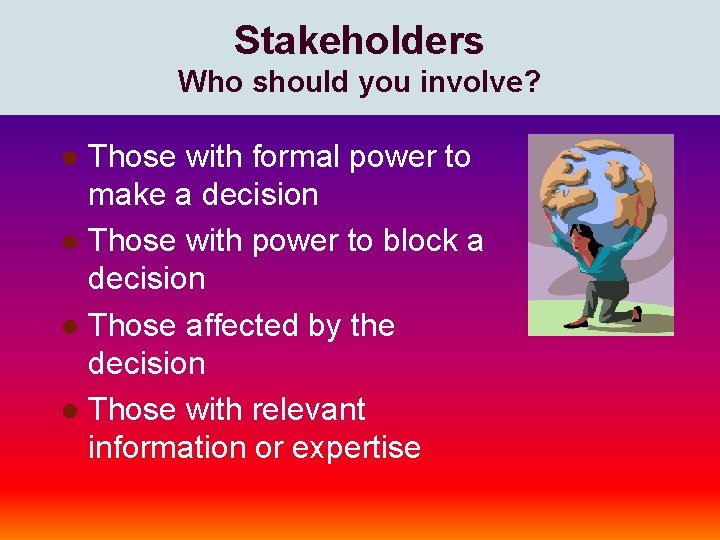 Stakeholders Who should you involve? Those with formal power to make a decision l