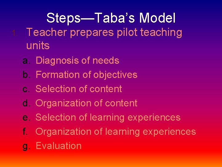 Steps—Taba’s Model 1. Teacher prepares pilot teaching units a. b. c. d. e. f.