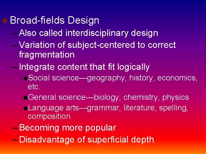 l Broad-fields Design – Also called interdisciplinary design – Variation of subject-centered to correct
