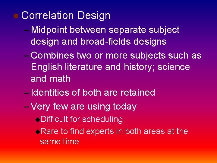 l Correlation Design – Midpoint between separate subject design and broad-fields designs – Combines
