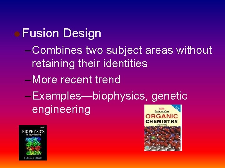 l Fusion Design – Combines two subject areas without retaining their identities – More
