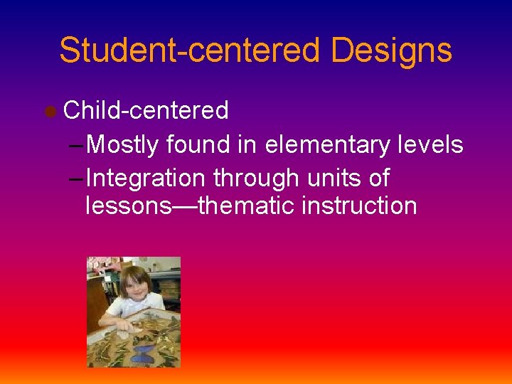 Student-centered Designs l Child-centered – Mostly found in elementary levels – Integration through units