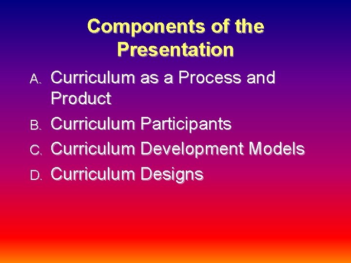 Components of the Presentation A. B. C. D. Curriculum as a Process and Product