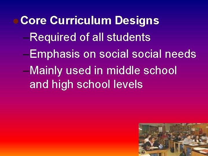 l Core Curriculum Designs –Required of all students –Emphasis on social needs –Mainly used