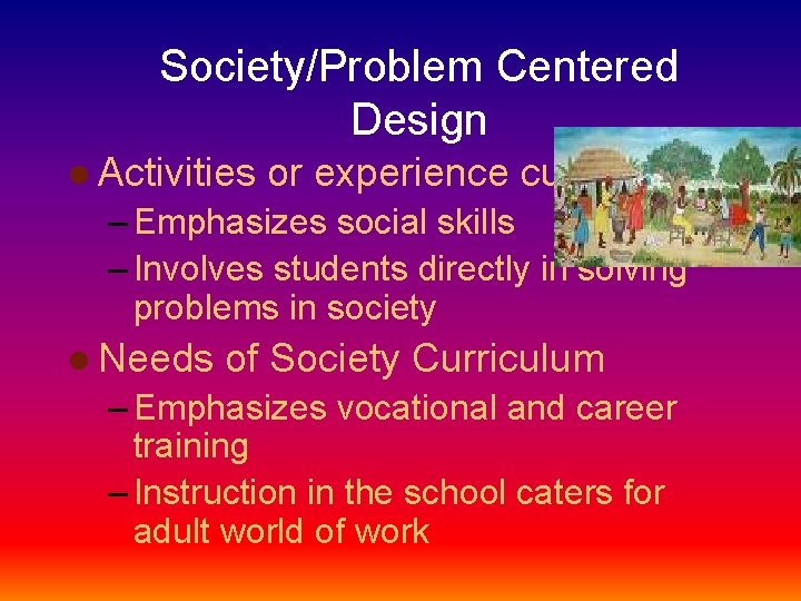 Society/Problem Centered Design l Activities or experience curriculum – Emphasizes social skills – Involves