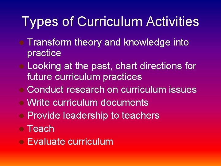 Types of Curriculum Activities Transform theory and knowledge into practice l Looking at the