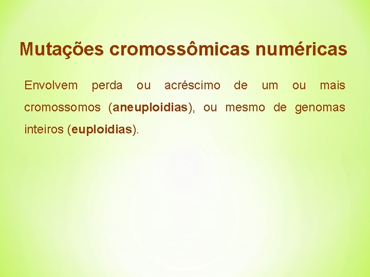 Mutações cromossômicas numéricas Envolvem perda ou acréscimo de um ou mais cromossomos (aneuploidias), ou
