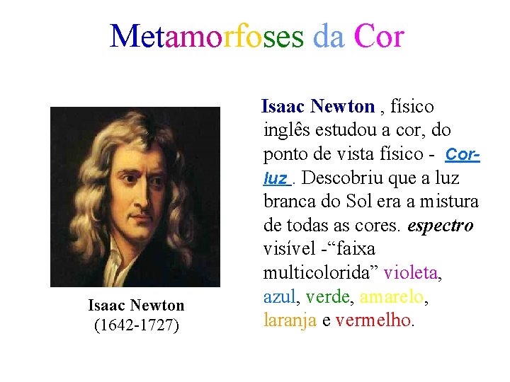 Metamorfoses da Cor Isaac Newton (1642 -1727) Isaac Newton , físico inglês estudou a