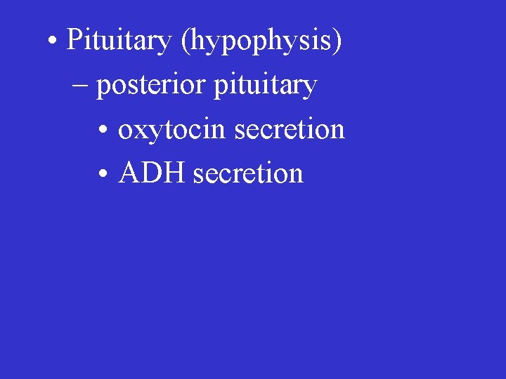  • Pituitary (hypophysis) – posterior pituitary • oxytocin secretion • ADH secretion 