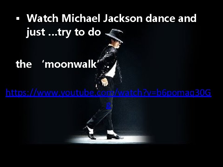 § Watch Michael Jackson dance and just …try to do the ‘moonwalk’. https: //www.
