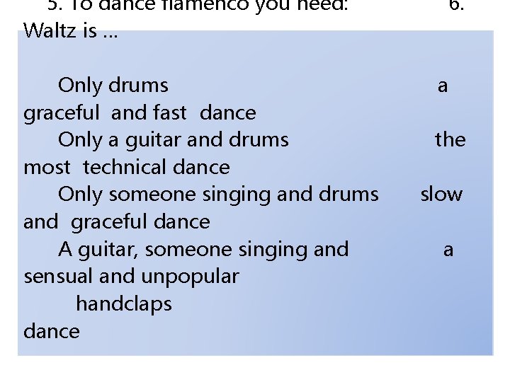  5. To dance flamenco you need: 6. Waltz is … Only drums a