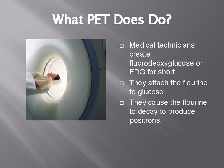 What PET Does Do? Medical technicians create fluorodeoxyglucose or FDG for short. They attach