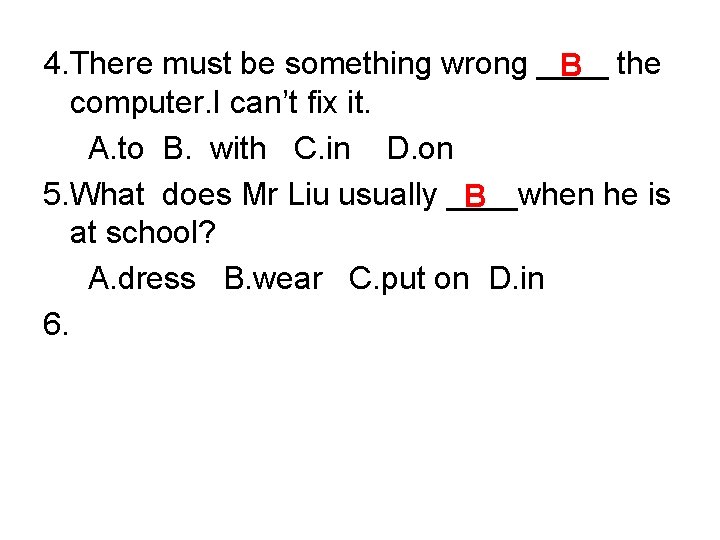 4. There must be something wrong ____ B the computer. I can’t fix it.