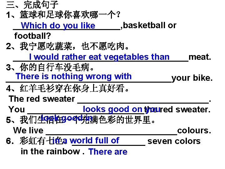 三、完成句子 1、篮球和足球你喜欢哪一个？ ___________, basketball or Which do you like football? 2、我宁愿吃蔬菜，也不愿吃肉。 __________________meat. I would