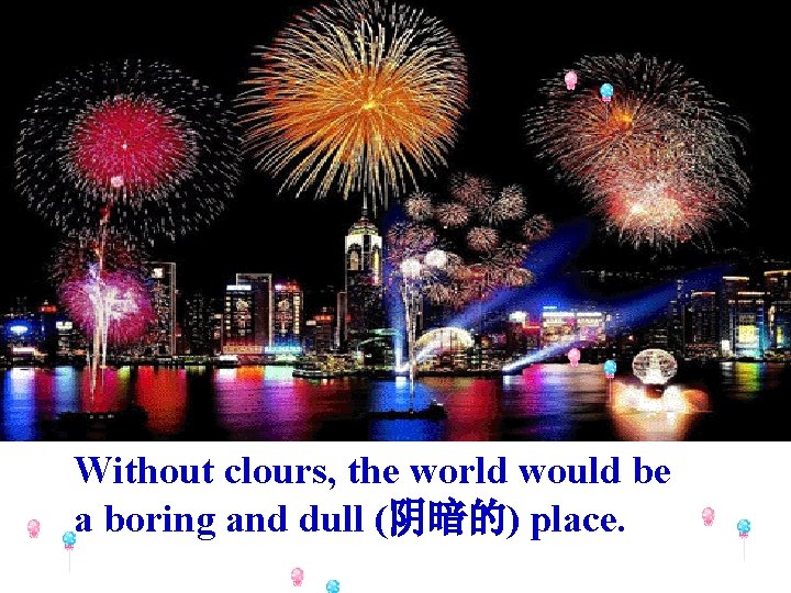 Without clours, the world would be a boring and dull (阴暗的) place. 