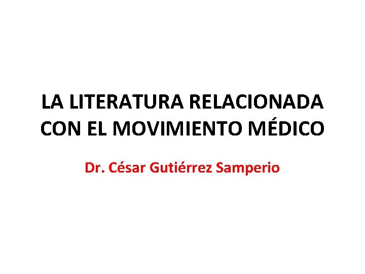 LA LITERATURA RELACIONADA CON EL MOVIMIENTO MÉDICO Dr. César Gutiérrez Samperio LA LITERATURA RELACIONADA CON EL MOVIMIENTO MÉDICO Dr. César Gutiérrez Samperio