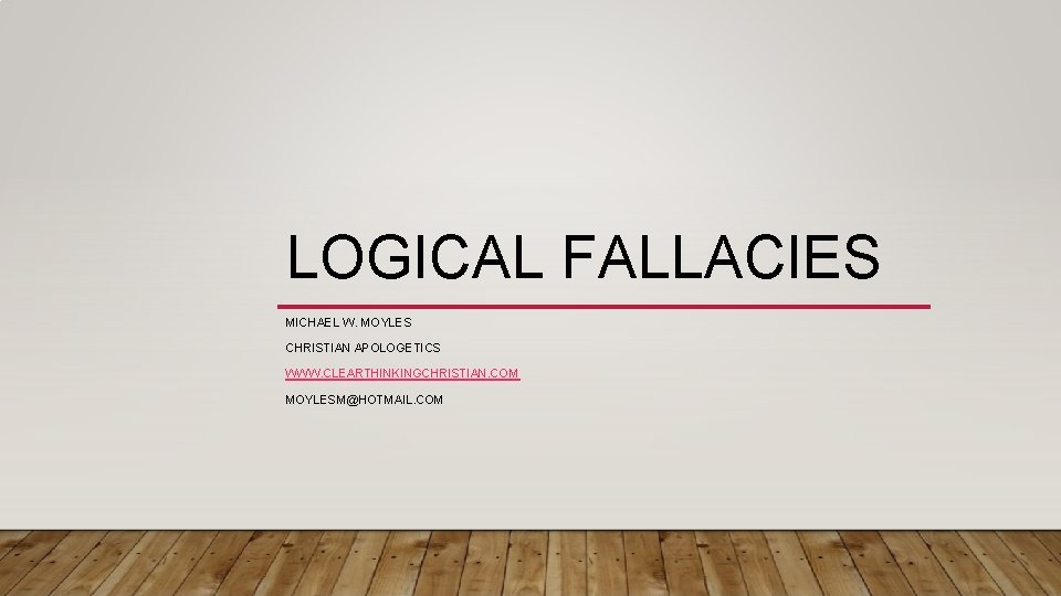 LOGICAL FALLACIES MICHAEL W. MOYLES CHRISTIAN APOLOGETICS WWW. CLEARTHINKINGCHRISTIAN. COM MOYLESM@HOTMAIL. COM 