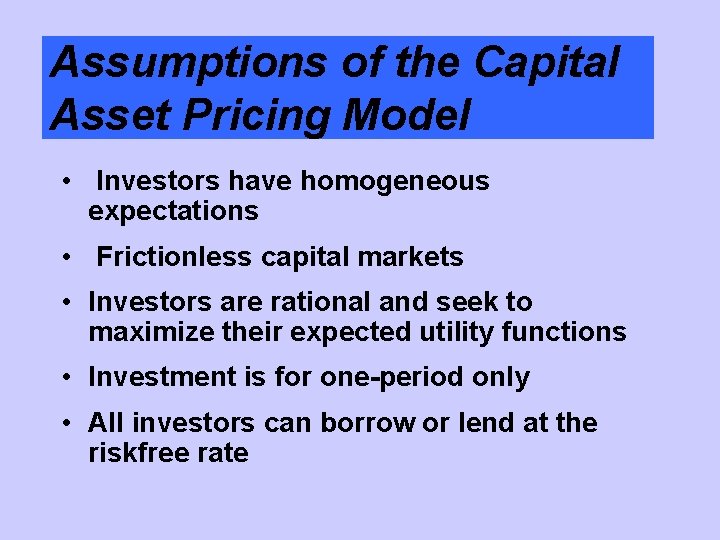 Assumptions of the Capital Asset Pricing Model • Investors have homogeneous expectations • Frictionless
