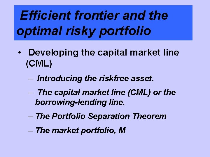 Efficient frontier and the optimal risky portfolio • Developing the capital market line (CML)