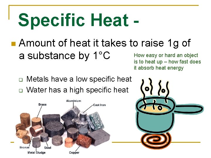 Specific Heat n Amount of heat it takes to raise 1 g of How