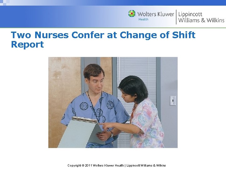 Two Nurses Confer at Change of Shift Report Copyright © 2011 Wolters Kluwer Health