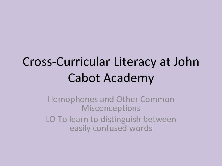 Cross-Curricular Literacy at John Cabot Academy Homophones and Other Common Misconceptions LO To learn