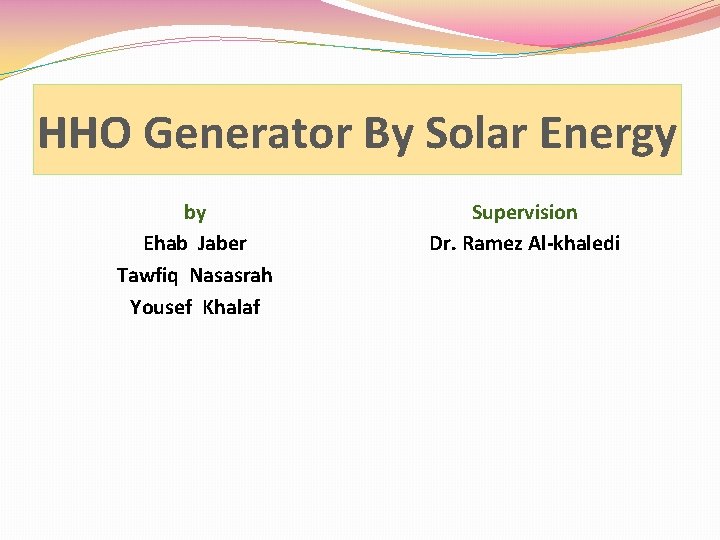HHO Generator By Solar Energy by Ehab Jaber Tawfiq Nasasrah Yousef Khalaf Supervision Dr.