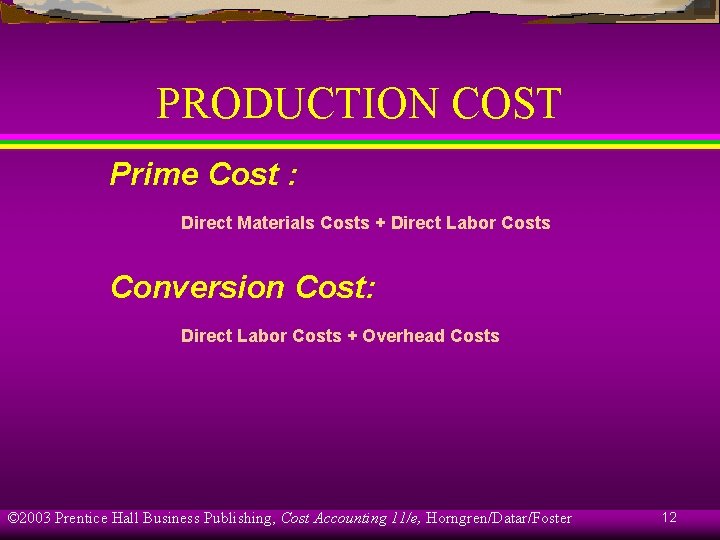 PRODUCTION COST Prime Cost : Direct Materials Costs + Direct Labor Costs Conversion Cost: