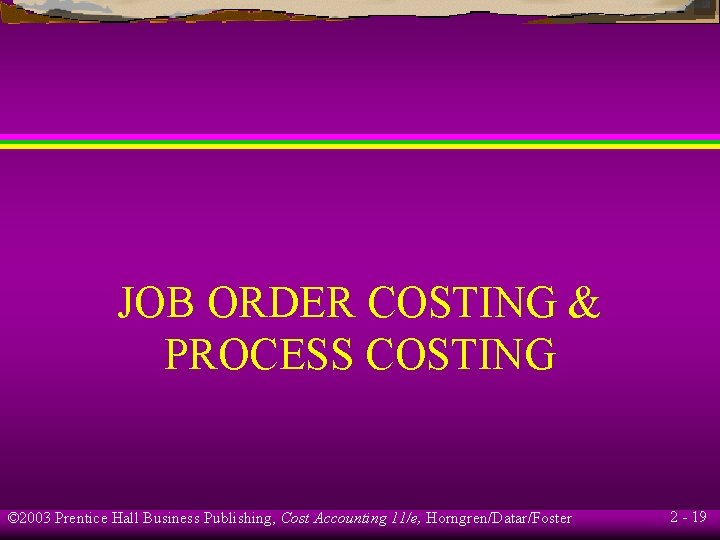 JOB ORDER COSTING & PROCESS COSTING © 2003 Prentice Hall Business Publishing, Cost Accounting