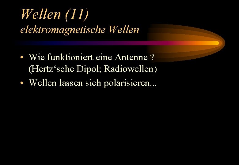 Wellen (11) elektromagnetische Wellen • Wie funktioniert eine Antenne ? (Hertz‘sche Dipol; Radiowellen) •