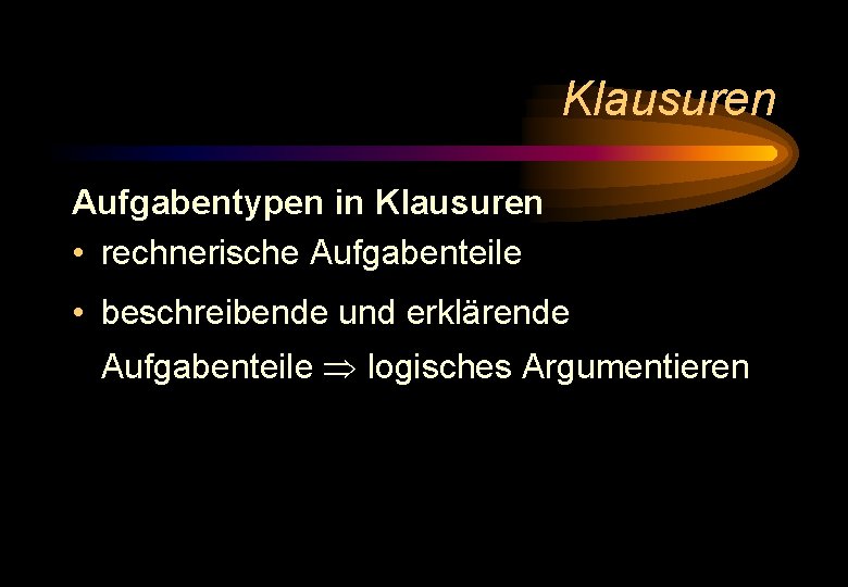 Klausuren Aufgabentypen in Klausuren • rechnerische Aufgabenteile • beschreibende und erklärende Aufgabenteile logisches Argumentieren