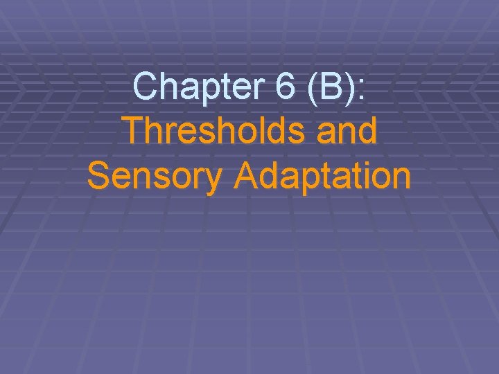 Chapter 6 (B): Thresholds and Sensory Adaptation 