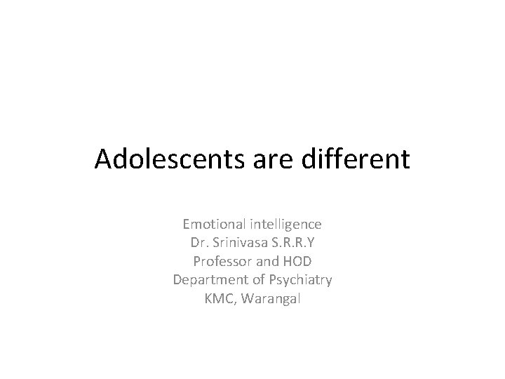 Adolescents are different Emotional intelligence Dr. Srinivasa S. R. R. Y Professor and HOD