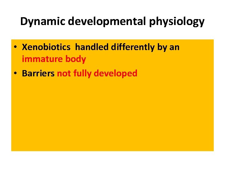 Dynamic developmental physiology • Xenobiotics handled differently by an immature body • Barriers not