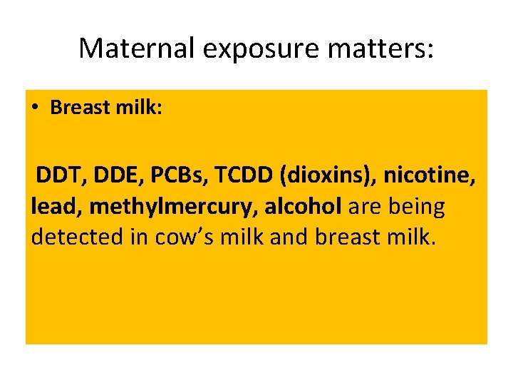 Maternal exposure matters: • Breast milk: DDT, DDE, PCBs, TCDD (dioxins), nicotine, lead, methylmercury,