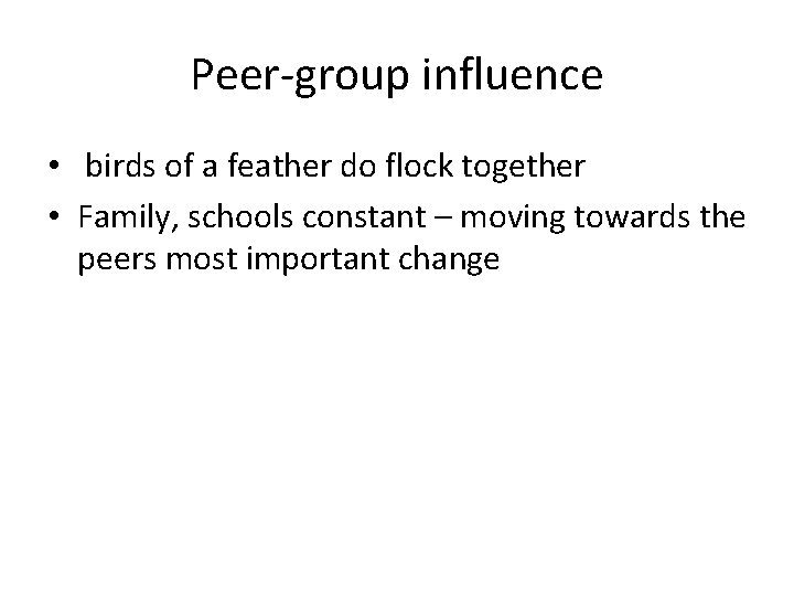Peer-group influence • birds of a feather do flock together • Family, schools constant