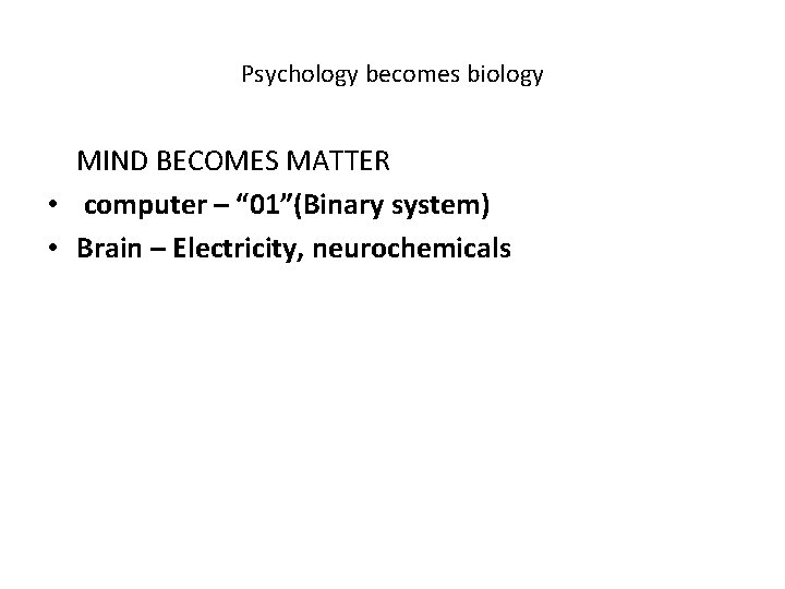 Psychology becomes biology MIND BECOMES MATTER • computer – “ 01”(Binary system) • Brain