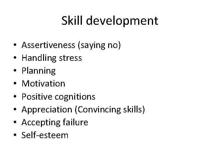 Skill development • • Assertiveness (saying no) Handling stress Planning Motivation Positive cognitions Appreciation