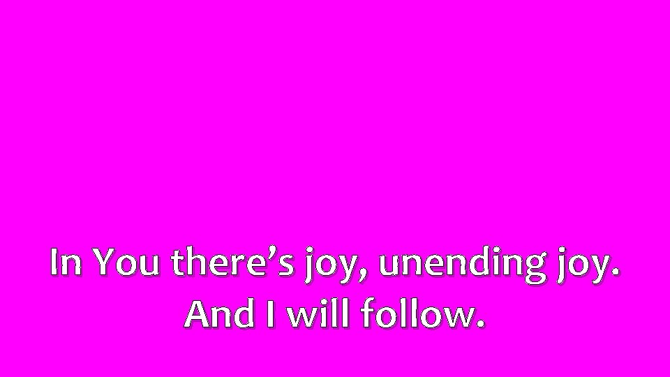 In You there’s joy, unending joy. And I will follow. 