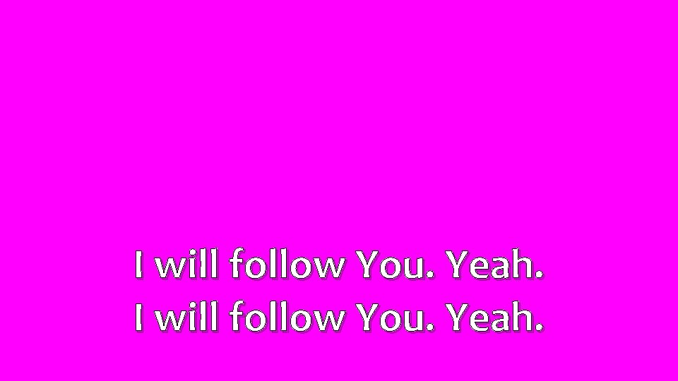 I will follow You. Yeah. 