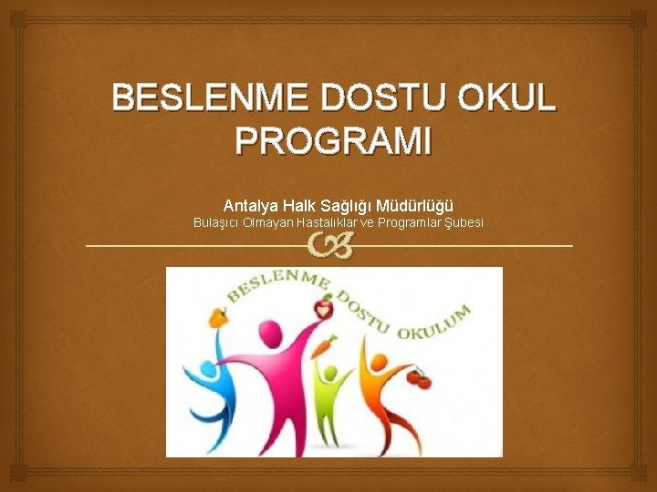 BESLENME DOSTU OKUL PROGRAMI Antalya Halk Sağlığı Müdürlüğü Bulaşıcı Olmayan Hastalıklar ve Programlar Şubesi
