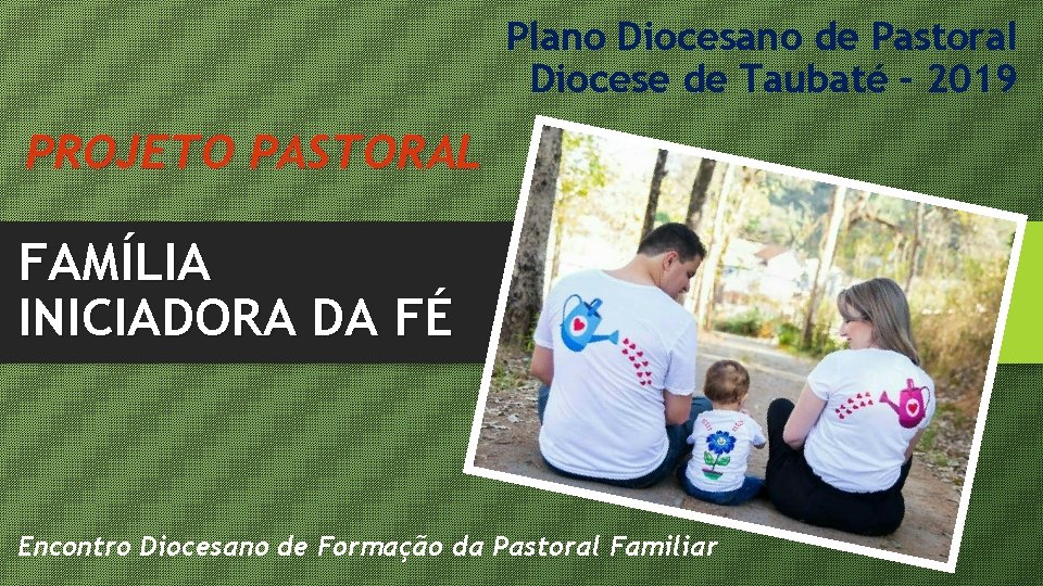 Plano Diocesano de Pastoral Diocese de Taubaté – 2019 PROJETO PASTORAL FAMÍLIA INICIADORA DA