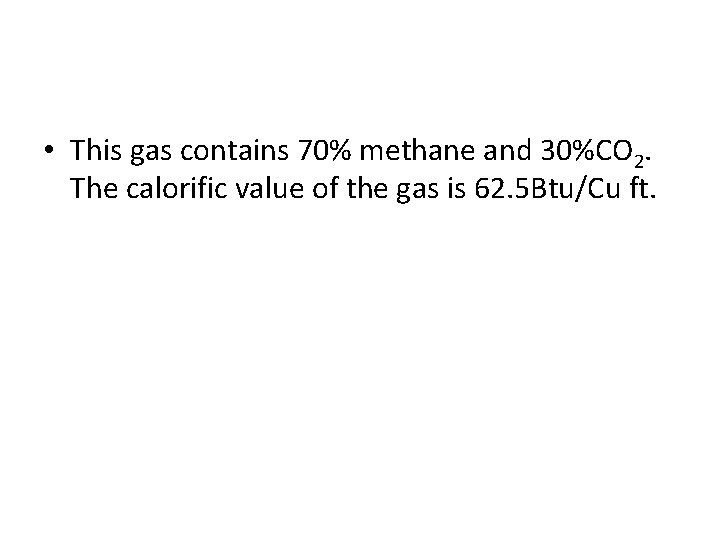  • This gas contains 70% methane and 30%CO 2. The calorific value of