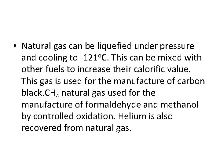  • Natural gas can be liquefied under pressure and cooling to -121 o.