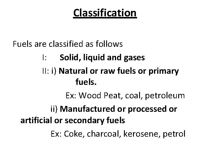 Classification Fuels are classified as follows I: Solid, liquid and gases II: i) Natural