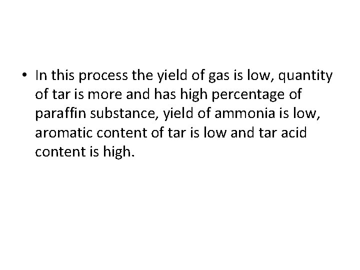 • In this process the yield of gas is low, quantity of tar