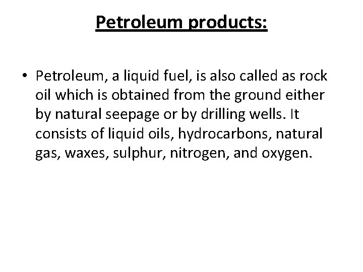 Petroleum products: • Petroleum, a liquid fuel, is also called as rock oil which