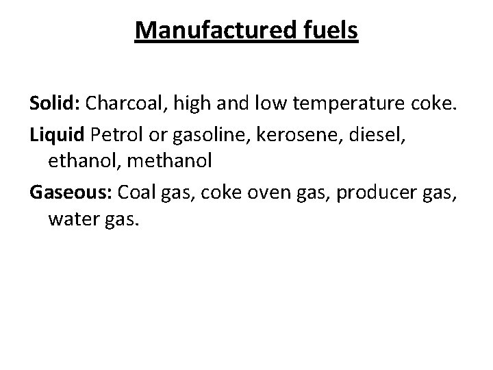 Manufactured fuels Solid: Charcoal, high and low temperature coke. Liquid Petrol or gasoline, kerosene,